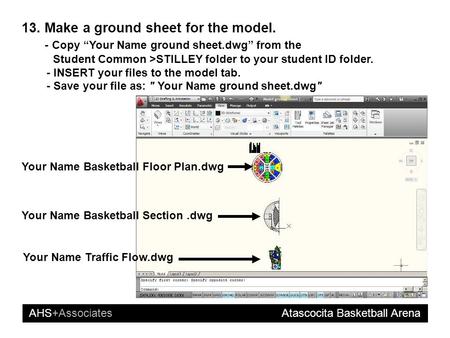 AHS+Associates Atascocita Basketball Arena 13. Make a ground sheet for the model. - Copy “Your Name ground sheet.dwg” from the Student Common >STILLEY.