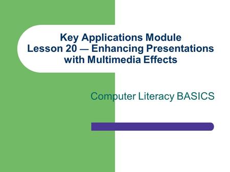 Key Applications Module Lesson 20 — Enhancing Presentations with Multimedia Effects Computer Literacy BASICS.