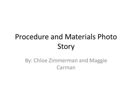 Procedure and Materials Photo Story By: Chloe Zimmerman and Maggie Carman.