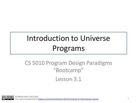 Introduction to Universe Programs CS 5010 Program Design Paradigms “Bootcamp” Lesson 3.1 1 TexPoint fonts used in EMF. Read the TexPoint manual before.