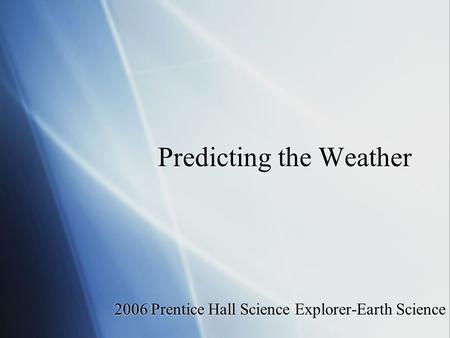 Predicting the Weather 2006 Prentice Hall Science Explorer-Earth Science.
