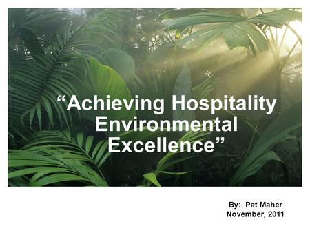 “Achieving Hospitality Environmental Excellence” By: Pat Maher November, 2011.