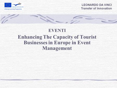 EVENTI Enhancing The Capacity of Tourist Businesses in Europe in Event Management LEONARDO DA VINCI Transfer of Innovation.