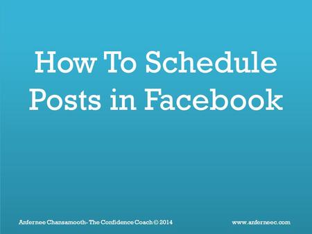 Www.anferneec.comAnfernee Chansamooth- The Confidence Coach © 2014 How To Schedule Posts in Facebook.