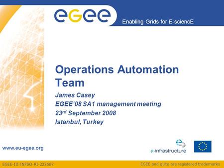 EGEE-III INFSO-RI-222667 Enabling Grids for E-sciencE www.eu-egee.org EGEE and gLite are registered trademarks Operations Automation Team James Casey EGEE’08.