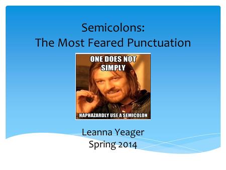 Semicolons: The Most Feared Punctuation Leanna Yeager Spring 2014.