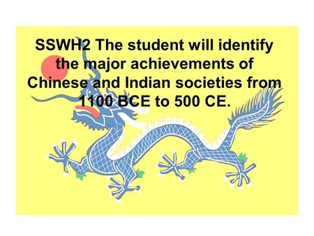 SSWH2 The student will identify the major achievements of Chinese and Indian societies from 1100 BCE to 500 CE.
