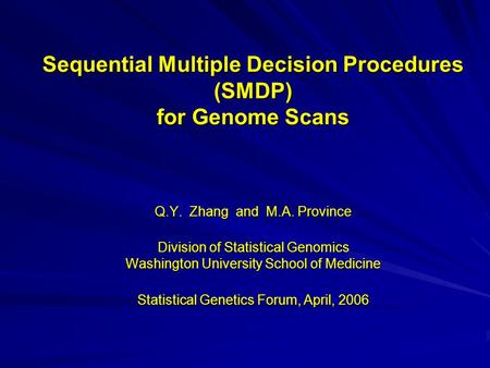 Sequential Multiple Decision Procedures (SMDP) for Genome Scans Q.Y. Zhang and M.A. Province Division of Statistical Genomics Washington University School.