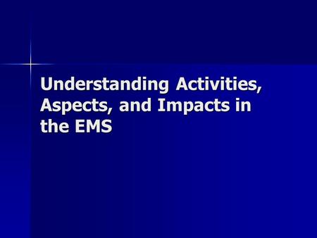 Understanding Activities, Aspects, and Impacts in the EMS.