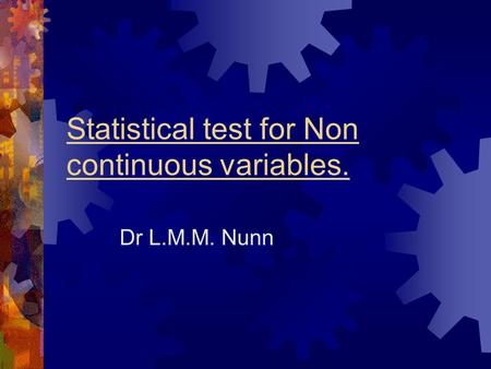 Statistical test for Non continuous variables. Dr L.M.M. Nunn.