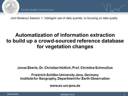 Jonas Eberle 25th March 20151 Automatization of information extraction to build up a crowd-sourced reference database for vegetation changes Jonas Eberle,