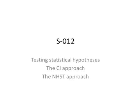 S-012 Testing statistical hypotheses The CI approach The NHST approach.