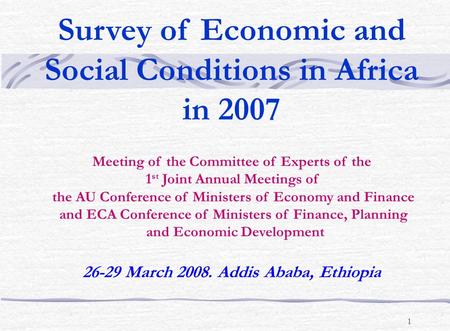 1 Survey of Economic and Social Conditions in Africa in 2007 Meeting of the Committee of Experts of the 1 st Joint Annual Meetings of the AU Conference.
