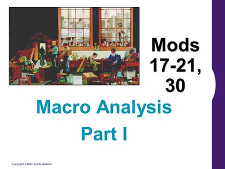 Copyright © 2004 South-Western Mods 17-21, 30 Macro Analysis Part I.