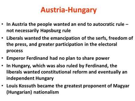 Austria-Hungary In Austria the people wanted an end to autocratic rule – not necessarily Hapsburg rule Liberals wanted the emancipation of the serfs, freedom.