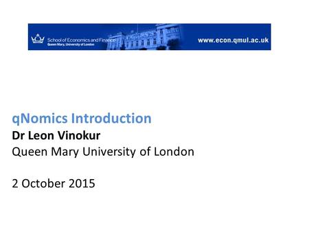 QNomics Introduction Dr Leon Vinokur Queen Mary University of London 2 October 2015.