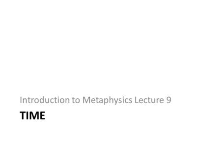 TIME Introduction to Metaphysics Lecture 9. Two Intuitions Time flows and, as it passes, things change. Suppose that a God-like being, existing outside.