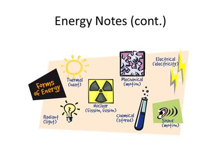 Energy Notes (cont.). Energy Conversion and Conservation LAW OF CONSERVATION OF ENERGY - when one form of energy is converted to another, no energy is.