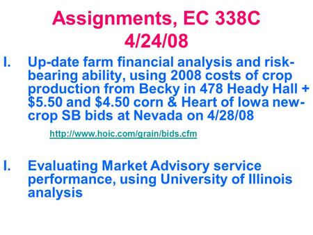 Assignments, EC 338C 4/24/08 I.Up-date farm financial analysis and risk- bearing ability, using 2008 costs of crop production from Becky in 478 Heady Hall.
