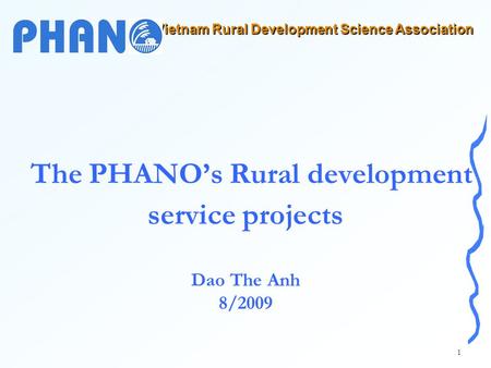 Vietnam Rural Development Science Association 1 The PHANO’s Rural development service projects Dao The Anh 8/2009.