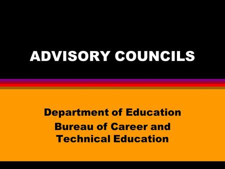 ADVISORY COUNCILS Department of Education Bureau of Career and Technical Education.