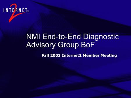 NMI End-to-End Diagnostic Advisory Group BoF Fall 2003 Internet2 Member Meeting.