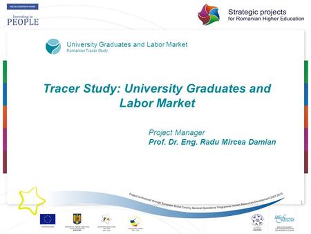 1 Tracer Study: University Graduates and Labor Market Project Manager Prof. Dr. Eng. Radu Mircea Damian University Graduates and Labor Market Romanian.