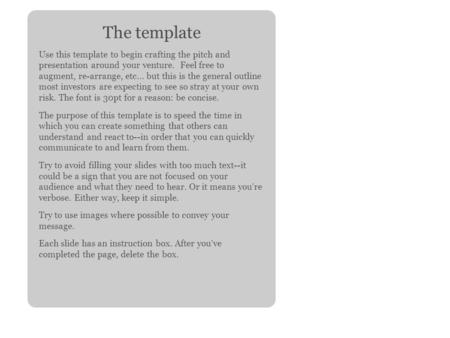 The template Use this template to begin crafting the pitch and presentation around your venture. Feel free to augment, re-arrange, etc... but this is the.