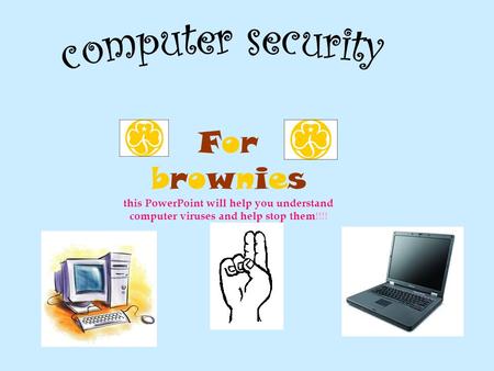 For brownies this PowerPoint will help you understand computer viruses and help stop them!!!!