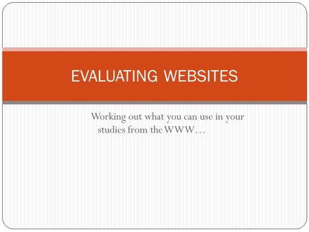 Working out what you can use in your studies from the WWW… EVALUATING WEBSITES.