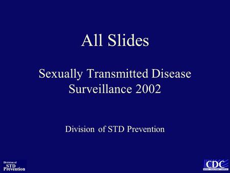 All Slides Sexually Transmitted Disease Surveillance 2002 Division of STD Prevention.