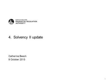 4. Solvency II update Catherine Beech 9 October 2013 1.