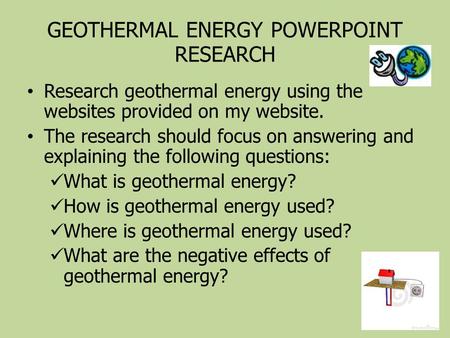 GEOTHERMAL ENERGY POWERPOINT RESEARCH Research geothermal energy using the websites provided on my website. The research should focus on answering and.