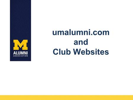 Umalumni.com and Club Websites. Overview New Website Public/Member Experiences Club Leader Section Club Websites Next Steps Quick Social Media tips.
