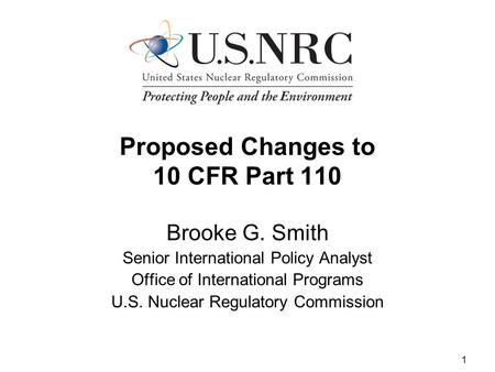 1 Proposed Changes to 10 CFR Part 110 Brooke G. Smith Senior International Policy Analyst Office of International Programs U.S. Nuclear Regulatory Commission.