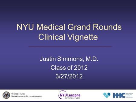 NYU Medical Grand Rounds Clinical Vignette Justin Simmons, M.D. Class of 2012 3/27/2012 U NITED S TATES D EPARTMENT OF V ETERANS A FFAIRS.