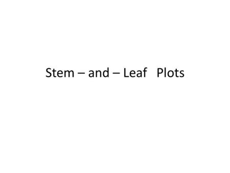 Stem – and – Leaf Plots. What is a Stem – and – Leaf Plot? A Graph that shows groups of data arranged by place value The stems represent multiples of.