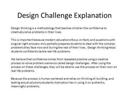 Design Challenge Explanation Design thinking is a methodology that teaches children the confidence to creatively solve problems in their lives. This is.
