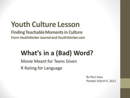 Youth Culture Lesson Finding Teachable Moments in Culture From YouthWorker Journal and YouthWorker.com What’s in a (Bad) Word? Movie Meant for Teens Given.