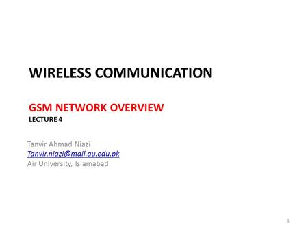 WIRELESS COMMUNICATION GSM NETWORK OVERVIEW LECTURE 4 Tanvir Ahmad Niazi Air University, Islamabad 1.