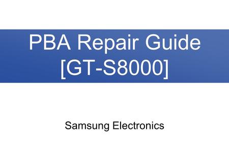 Samsung Electronics PBA Repair Guide [GT-S8000]. 2/36 Contents 1. PBA Diagram 2. Trouble Shooting 2-1. No Power 2-2. Lockup / Reset 2-3. SIM Card Failed.