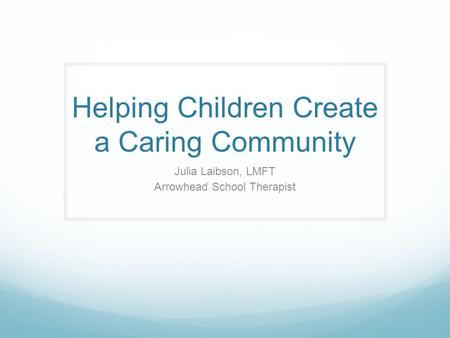 Helping Children Create a Caring Community Julia Laibson, LMFT Arrowhead School Therapist.