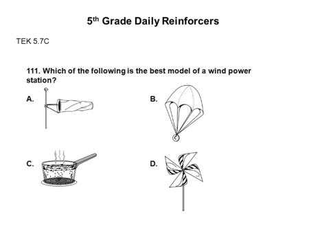 5 th Grade Daily Reinforcers TEK 5.7C 111. Which of the following is the best model of a wind power station? A. B. C. D.