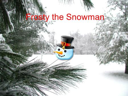 Frosty the Snowman Frosty the Snowman was a jolly happy soul.
