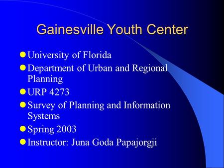 Gainesville Youth Center University of Florida Department of Urban and Regional Planning URP 4273 Survey of Planning and Information Systems Spring 2003.