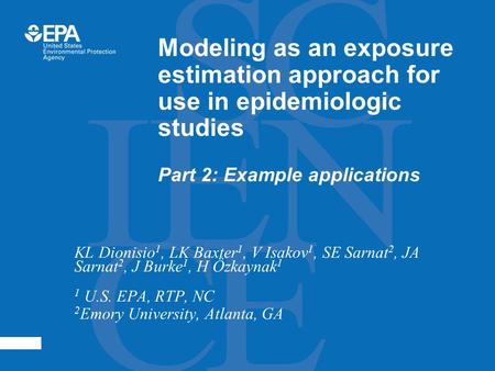 Modeling as an exposure estimation approach for use in epidemiologic studies Part 2: Example applications KL Dionisio 1, LK Baxter 1, V Isakov 1, SE Sarnat.