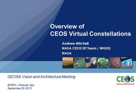 Overview of CEOS Virtual Constellations Andrew Mitchell NASA CEOS SIT Team / WGISS NASA ESRIN – Frascati, Italy September 20, 2013 GEOSS Vision and Architecture.