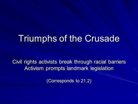 Triumphs of the Crusade Civil rights activists break through racial barriers Activism prompts landmark legislation (Corresponds to 21.2)