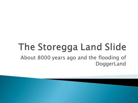 About 8000 years ago and the flooding of DoggerLand.