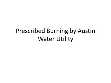 Prescribed Burning by Austin Water Utility. What is Prescribed Burning Prescribed fire is applied generally to planned use of fire in wildland management.